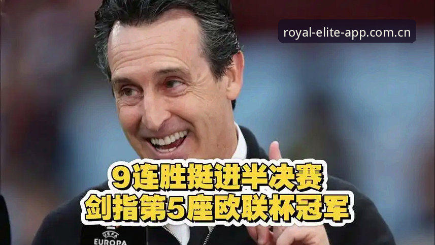 2026皇家国际怎么登录 阿斯顿维拉欧联杯夺冠深度评测:埃梅里战术革命与皇家国际平台观赛体验报告